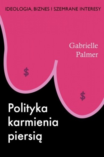 Polityka karmienia piersią. Ideologia, biznes i szemrane interesy - Gabrielle Palmer