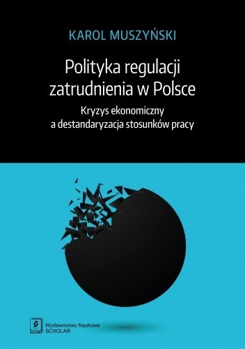 Polityka regulacji zatrudnienia w Polsce. Kryzys ekonomiczny a destandaryzacja stosunków pracy - Karol Muszyński