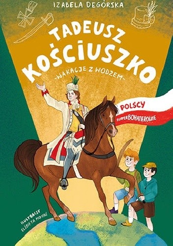 Polscy Superbohaterowie: Tadeusz Kościuszko. Wakacje z wodzem - Izabela Degórska