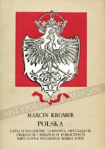 Polska czyli o położeniu, ludności, obyczajach, urzędach i sprawach publicznych Królestwa Polskiego księgi dwie - Marcin Kromer