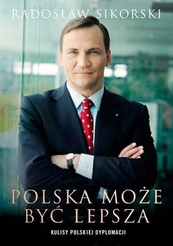 Polska może być lepsza. Kulisy polskiej dyplomacji - Radosław Sikorski