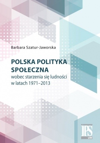 Polska polityka społeczna wobec starzenia się ludności w latach 1971-2013 - Szatur-Jaworska Barbara