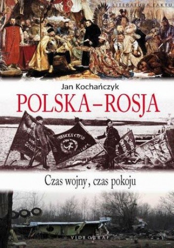 Polska-Rosja.Czas wojny,czas pokoju. - Jan Kochańczyk