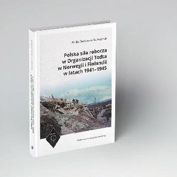 Polska siła robocza w Organizacji Todta w Norwegii i Finlandii w latach 1941–1945 - Emilia Denkiewicz-Szczepaniak