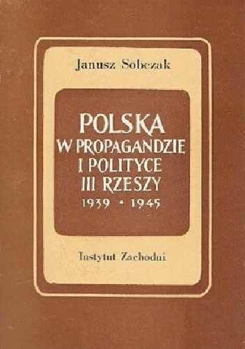 Polska w propagandzie i polityce III Rzeszy w latach 1939-1945 - Janusz Sobczak