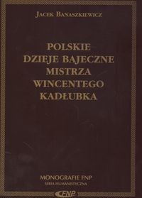 Polskie dzieje bajeczne Mistrza Wincentego Kadłubka - Jacek Banaszkiewicz