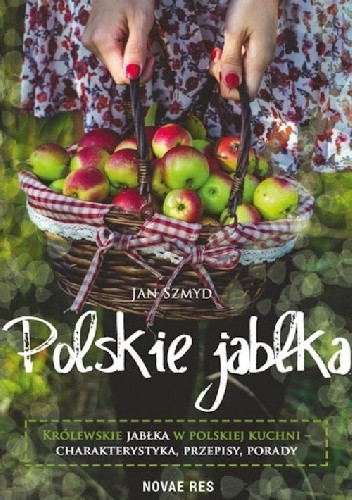 Polskie Jabłka. Królewskie jabłka w polskiej kuchni Charakterystyka, Przepisy, Porady - Jan Szmyd