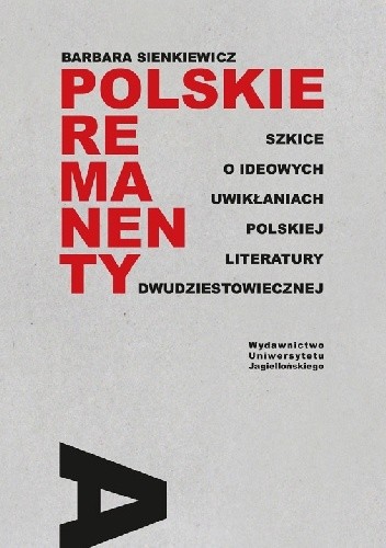 Polskie remanenty. Szkice o ideowych uwikłaniach polskiej literatury dwudziestowiecznej - Barbara Sienkiewicz