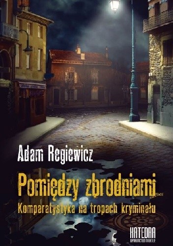 Pomiędzy zbrodniami. Komparatystyka na tropach kryminału - Adam Regiewicz