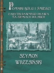 Pomniki bólu i śmierci. Kamienne zabytki dawnego prawa na ziemiach polskich - Szymon Wrzesiński
