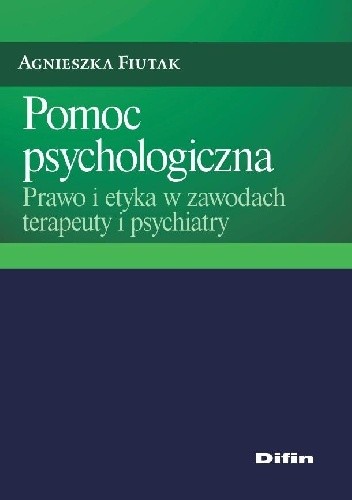 Pomoc psychologiczna. Prawo i etyka w zawodach terapeuty i psychiatry - Agnieszka Fiutak