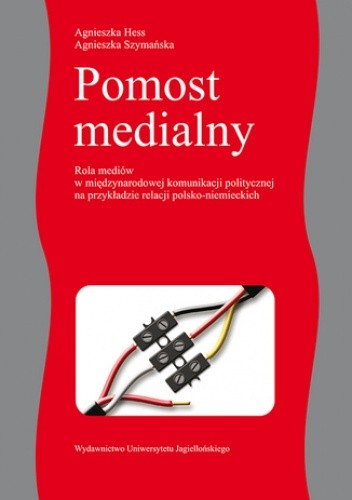 Pomost medialny. Rola mediów w międzynarodowej komunikacji politycznej na przykładzie relacji polsko-niemieckich - Agnieszka Hess