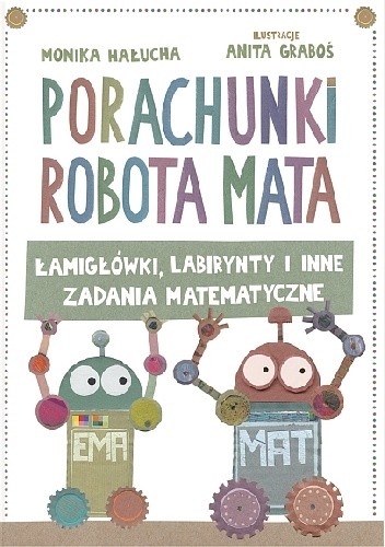 Porachunki robota Mata. Łamigłówki, labirynty i inne zadania matematyczne. - Anita Graboś