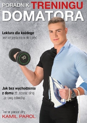 Poradnik treningu domatora- jak bez wychodzenia z domu zbudować silną i zdrową sylwetkę. - Kamil Parol