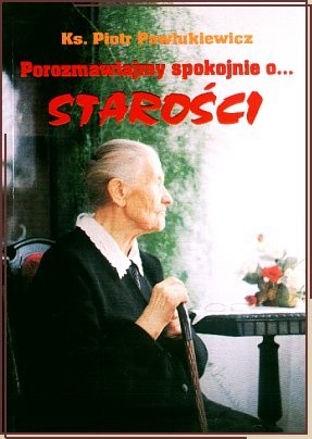 Porozmawiajmy spokojnie o... starości - Ks. Piotr Pawlukiewicz