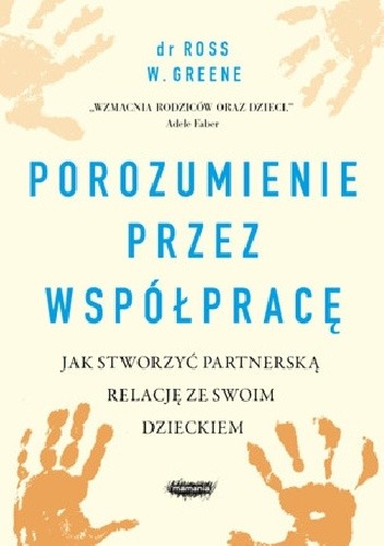 Porozumienie przez współpracę. Jak stworzyć partnerską relację ze swoim dzieckiem - Ross W. Greene