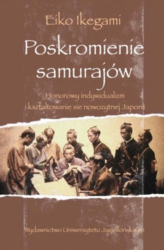 Poskromienie samurajów. Honorowy indywidualizm i kształtowanie się nowożytnej Japonii - Eiko Ikegami