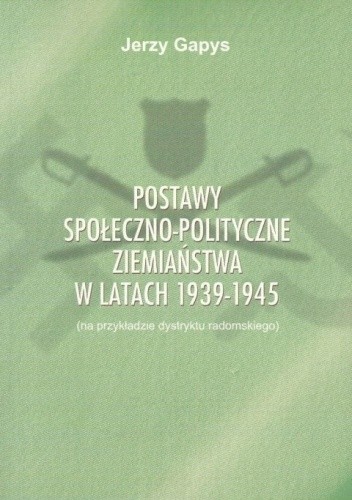 Postawy społeczno-polityczne ziemiaństwa w latach 1939–1945 (na przykładzie dystryktu radomskiego) - Jerzy Gapys