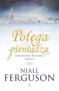 Potęga pieniądza: Finansowa historia świata - Niall Ferguson