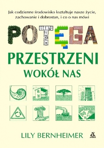 Potęga przestrzeni wokół nas. Jak codzienne środowisko kształtuje nasze życie, zachowanie i dobrostan, i co o nas mówi - Lily Bernheimer