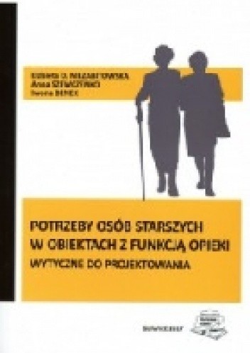 Potrzeby osób starszych w obiektach z funkcją opieki. Wytyczne do projektowania - Elżbieta Niezabitowska