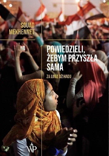 Powiedzieli, żebym przyszła sama. Za linią dżihadu - Souad Mekhennet