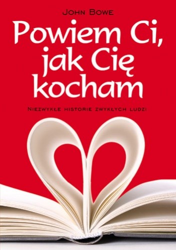 Powiem Ci, jak Cię kocham. Niezwykłe historie zwykłych ludzi - John Bowe