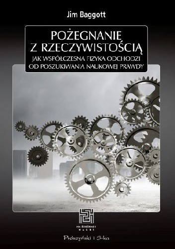 Pożegnanie z rzeczywistością. Jak współczesna fizyka odchodzi od poszukiwania naukowej prawdy - Jim Baggott