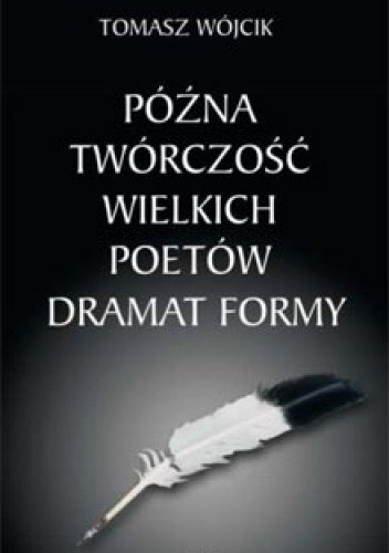 Późna twórczość wielkich poetów. Dramat formy - Tomasz Wójcik