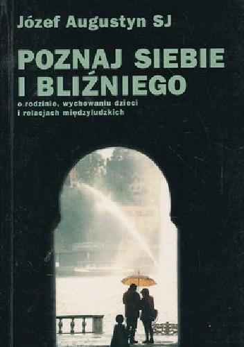 Poznaj siebie i bliźniego. O rodzinie, wychowaniu dzieci i relacjach międzyludzkich. Pytania i odpowiedzi - Józef Augustyn SJ