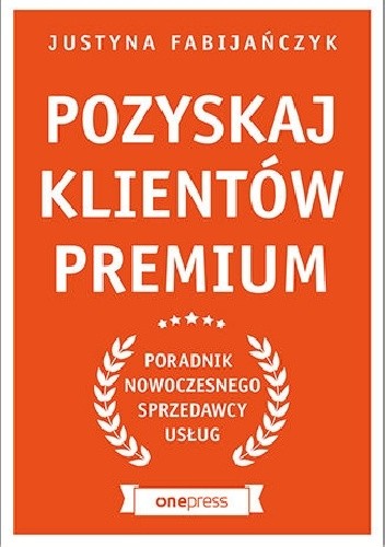 Pozyskaj klientów premium. Poradnik nowoczesnego sprzedawcy usług - Justyna Fabijańczyk