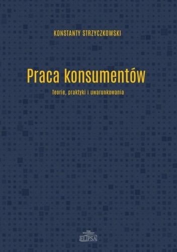 Praca konsumentów. Teorie, praktyki i uwarunkowania - Konstanty Strzyczkowski