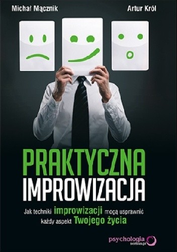 Praktyczna improwizacja. Jak techniki improwizacji mogą usprawnić każdy aspekt Twojego życia - Artur Król