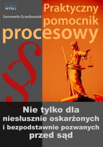 Praktyczny pomocnik procesowy. Nie tylko dla niesłusznie oskarżonych i bezpodstawnie pozwanych przez sąd - Grześkowiak Genowefa