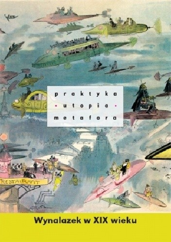 Praktyka – utopia – metafora. Wynalazek w XIX wieku - Małgorzata Litwinowicz-Droździel
