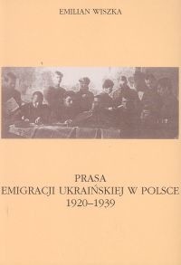 Prasa emigracji ukraińskiej w Polsce 1920-1939 - Wiszka Emilian - Emilian Wiszka