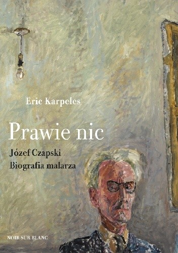 Prawie nic. Józef Czapski. Biografia malarza - Eric Karpeles