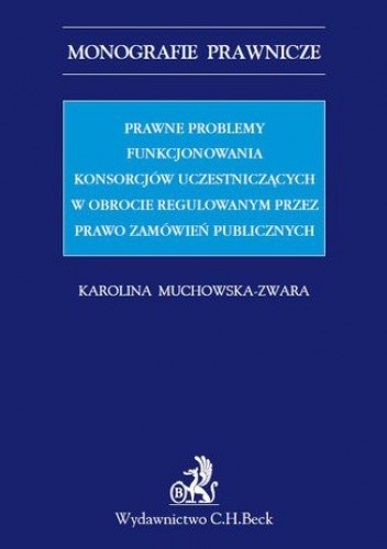 Prawne problemy funkcjonowania konsorcjów uczestniczących w obrocie regulowanym przez Prawo zamówień publicznych - Muchowska-Zwara Karolina