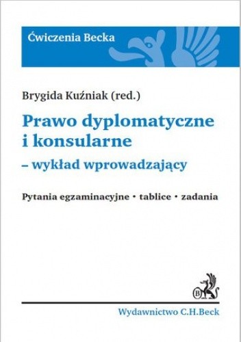 Prawo dyplomatyczne i konsularne - wykład wprowadzający. Pytania egzaminacyjne. Tablice. Zadania - Brygida Kuźniak