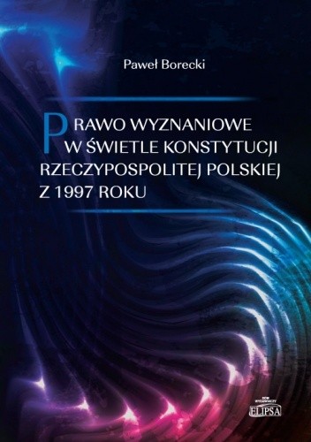 Prawo wyznaniowe w świetle Konstytucji Rzeczypospolitej Polskiej z 1997 roku - Paweł Borecki
