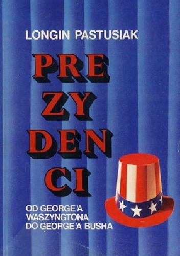 Prezydenci Stanów Zjednoczonych Ameryki: Od Waszyngtona do George'a W. Busha - Longin Pastusiak