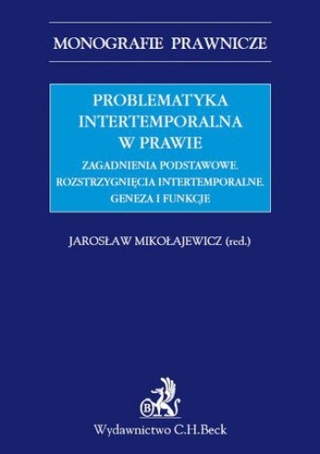 Problematyka intertemporalna w prawie. Zagadnienia podstawowe. Rozstrzygnięcia intertemporalne. Geneza, funkcje, aksjologia - Mikołajewicz Jarosław