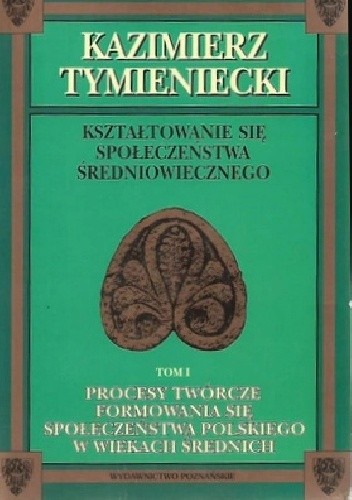 Procesy twórcze formowania się społeczeństwa polskiego w wiekach średnich - Kazimierz Tymieniecki