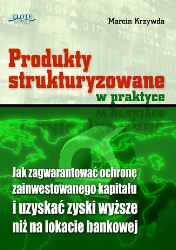 Produkty strukturyzowane w praktyce. Jak zagwarantować ochronę zainwestowanego kapitału i uzyskać zyski wyższe niż na lokacie bankowej - Marcin Krzywda