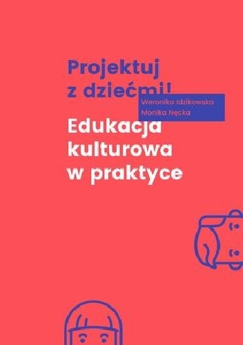 Projektuj z dziećmi! Edukacja kulturowa w praktyce - Monika Nęcka