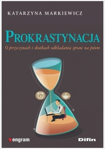 Prokrastynacja O przyczynach i skutkach odkładania spraw na potem - Katarzyna Markiewicz