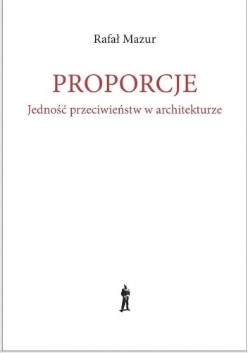 Proporcje. Jedność przeciwieństw w architekturze - Rafał Mazur