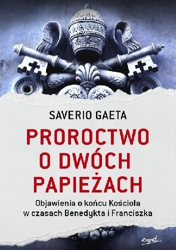 Proroctwo o dwóch papieżach. Objawienia o końcu Kościoła w czasach Benedykta i Franciszka - Saverio Gaeta