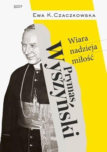 Prymas Wyszyński. Wiara, nadzieja, miłość - Ewa K. Czaczkowska