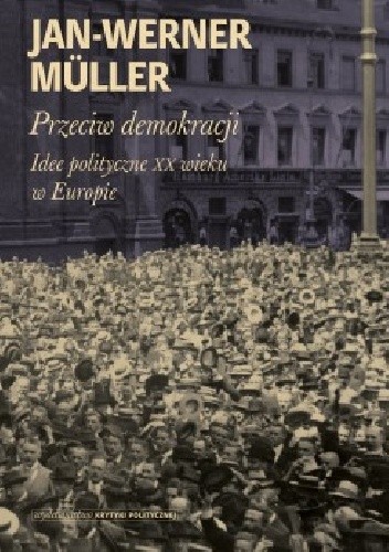 Przeciw demokracji. Idee polityczne XX wieku w Europie - Jan-Werner Müller